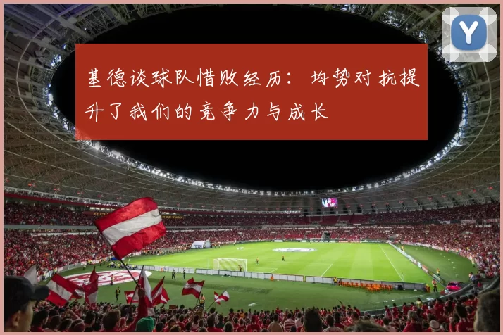 基德谈球队惜败经历：均势对抗提升了我们的竞争力与成长