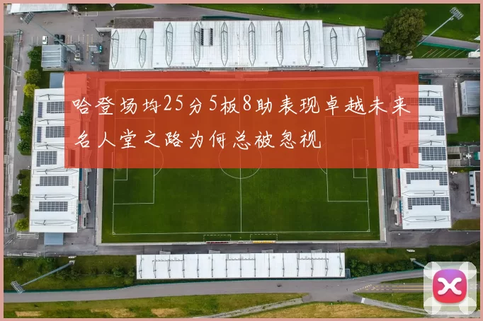 哈登场均25分5板8助表现卓越未来名人堂之路为何总被忽视