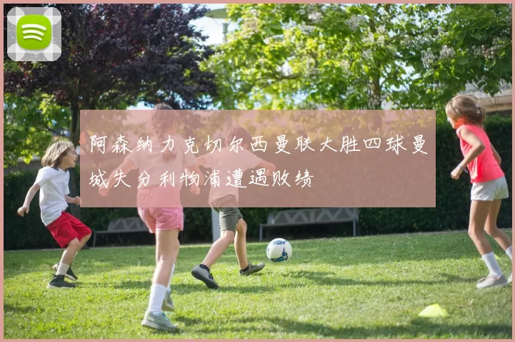 阿森纳力克切尔西曼联大胜四球曼城失分利物浦遭遇败绩