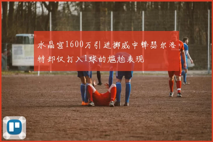 水晶宫1600万引进挪威中锋瑟尔洛特却仅打入1球的尴尬表现