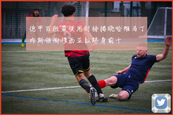 德甲百胜最快用时榜揭晓哈维马丁内斯领衔穆西亚拉跻身前十