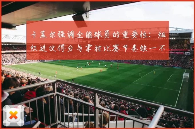 卡莱尔强调全能球员的重要性：组织进攻得分与掌控比赛节奏缺一不可