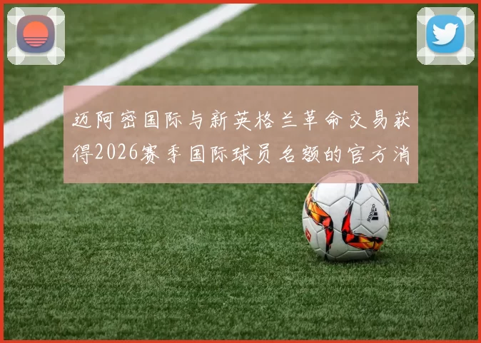 迈阿密国际与新英格兰革命交易获得2026赛季国际球员名额的官方消息