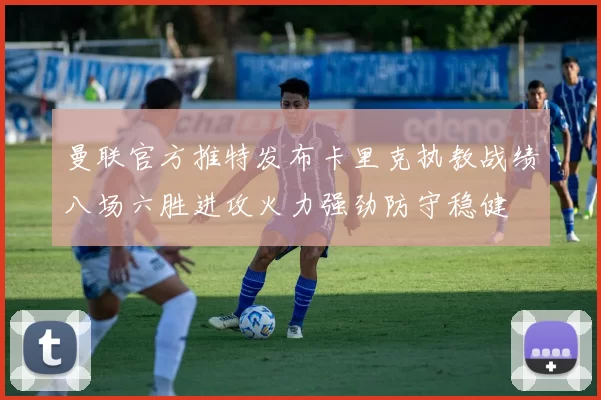 曼联官方推特发布卡里克执教战绩八场六胜进攻火力强劲防守稳健