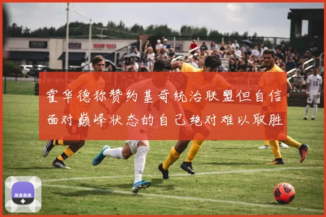霍华德称赞约基奇统治联盟但自信面对巅峰状态的自己绝对难以取胜
