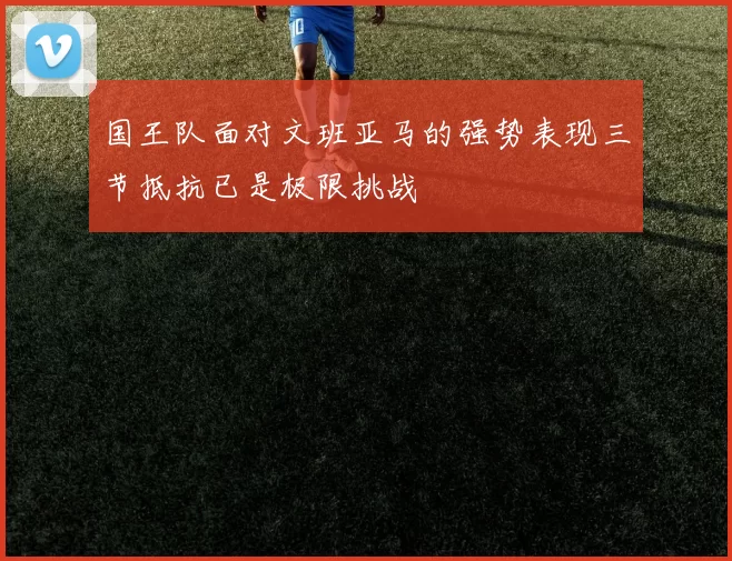 国王队面对文班亚马的强势表现三节抵抗已是极限挑战