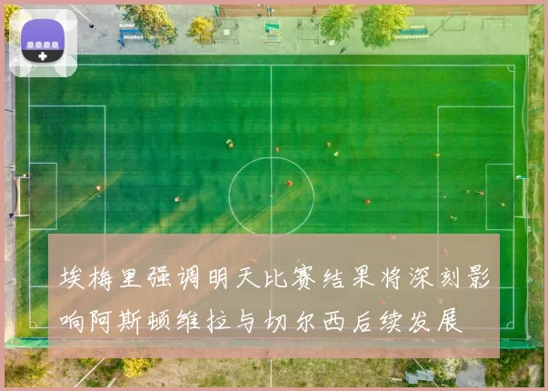埃梅里强调明天比赛结果将深刻影响阿斯顿维拉与切尔西后续发展