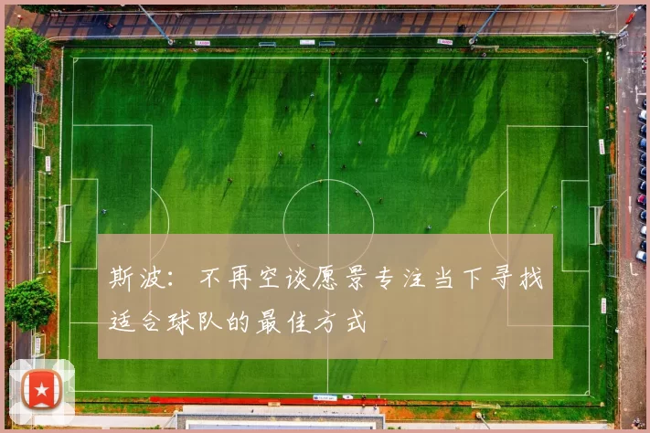 斯波：不再空谈愿景专注当下寻找适合球队的最佳方式