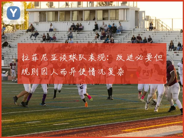 拉菲尼亚谈球队表现：改进必要但规则因人而异使情况复杂